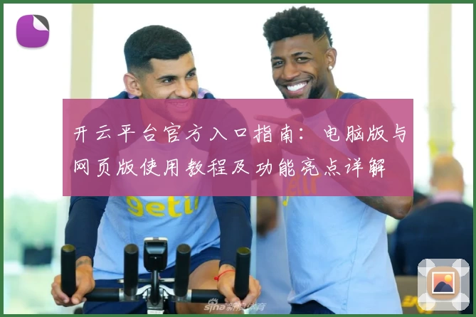开云平台官方入口指南:电脑版与网页版使用教程及功能亮点详解