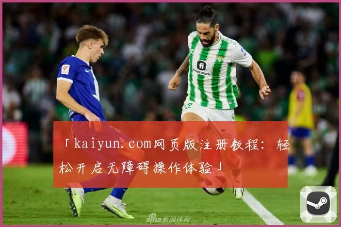 「kaiyun.com网页版注册教程：轻松开启无障碍操作体验」