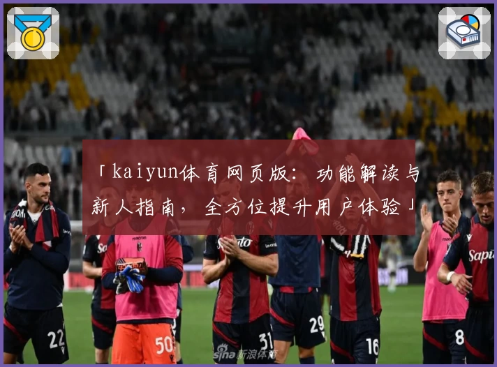 「kaiyun体育网页版：功能解读与新人指南，全方位提升用户体验」