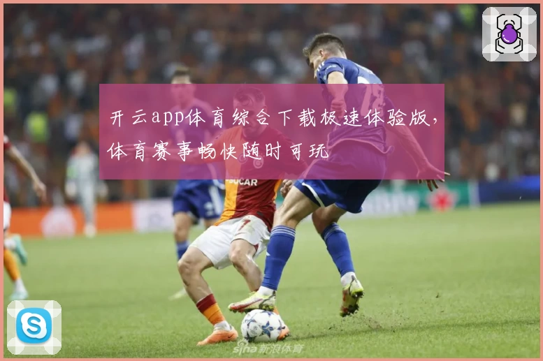 开云app体育综合下载极速体验版，体育赛事畅快随时可玩