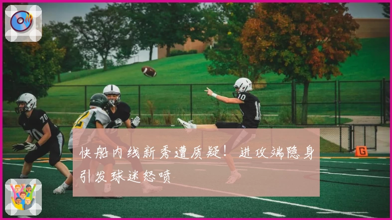 快船内线新秀遭质疑!进攻端隐身引发球迷怒喷