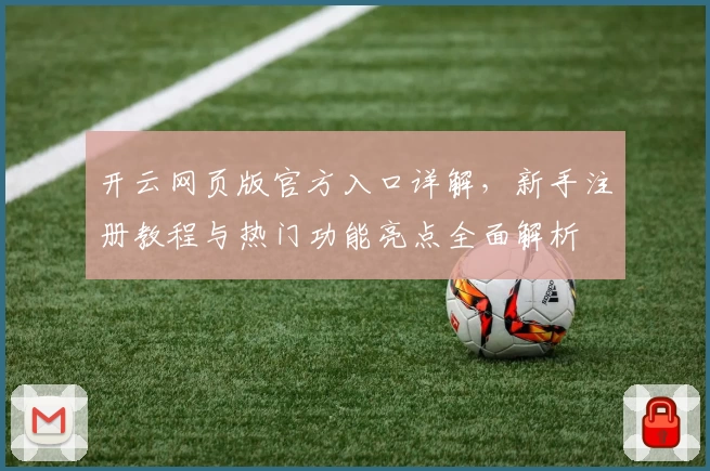 开云网页版官方入口详解，新手注册教程与热门功能亮点全面解析