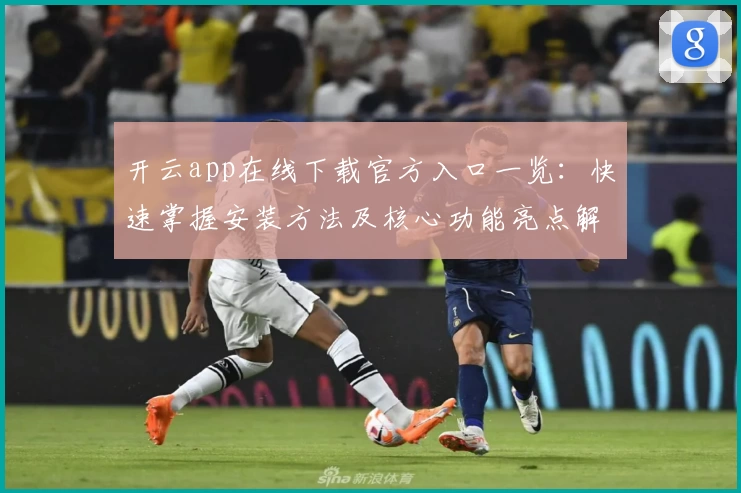 开云app在线下载官方入口一览:快速掌握安装方法及核心功能亮点解析