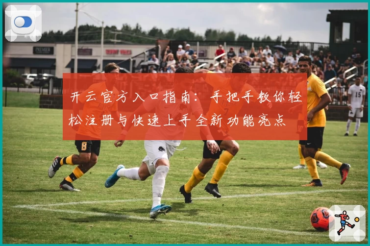 开云官方入口指南：手把手教你轻松注册与快速上手全新功能亮点