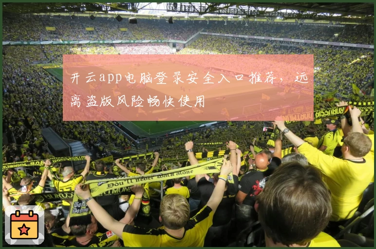开云app电脑登录安全入口推荐，远离盗版风险畅快使用