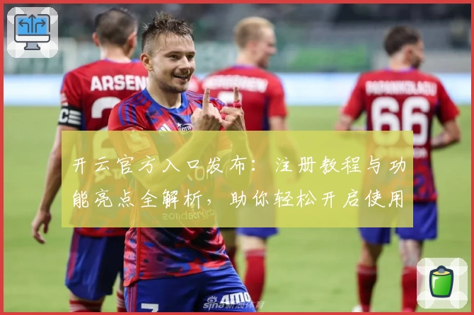 开云官方入口发布：注册教程与功能亮点全解析，助你轻松开启使用新体验
