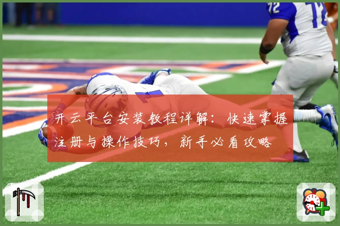 开云平台安装教程详解：快速掌握注册与操作技巧，新手必看攻略
