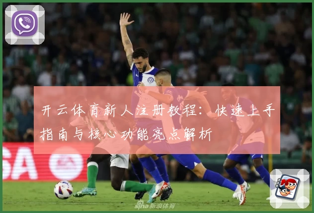 开云体育新人注册教程:快速上手指南与核心功能亮点解析