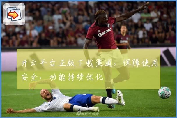 开云平台正版下载渠道，保障使用安全，功能持续优化
