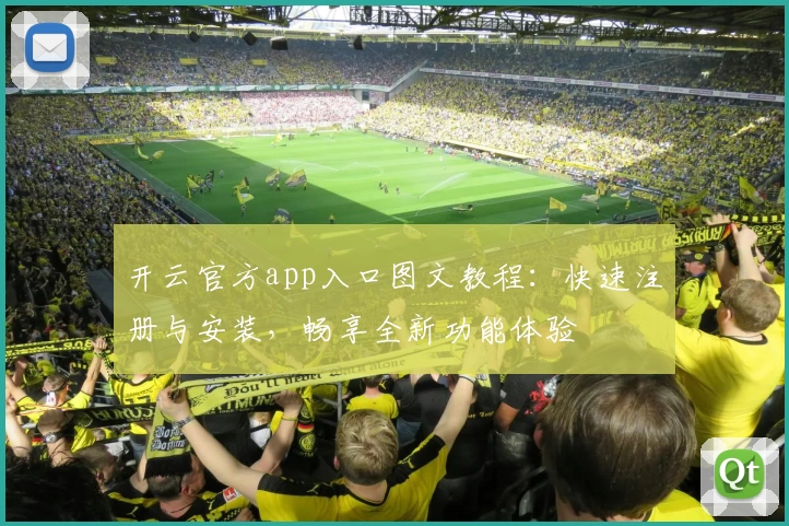 开云官方app入口图文教程：快速注册与安装，畅享全新功能体验
